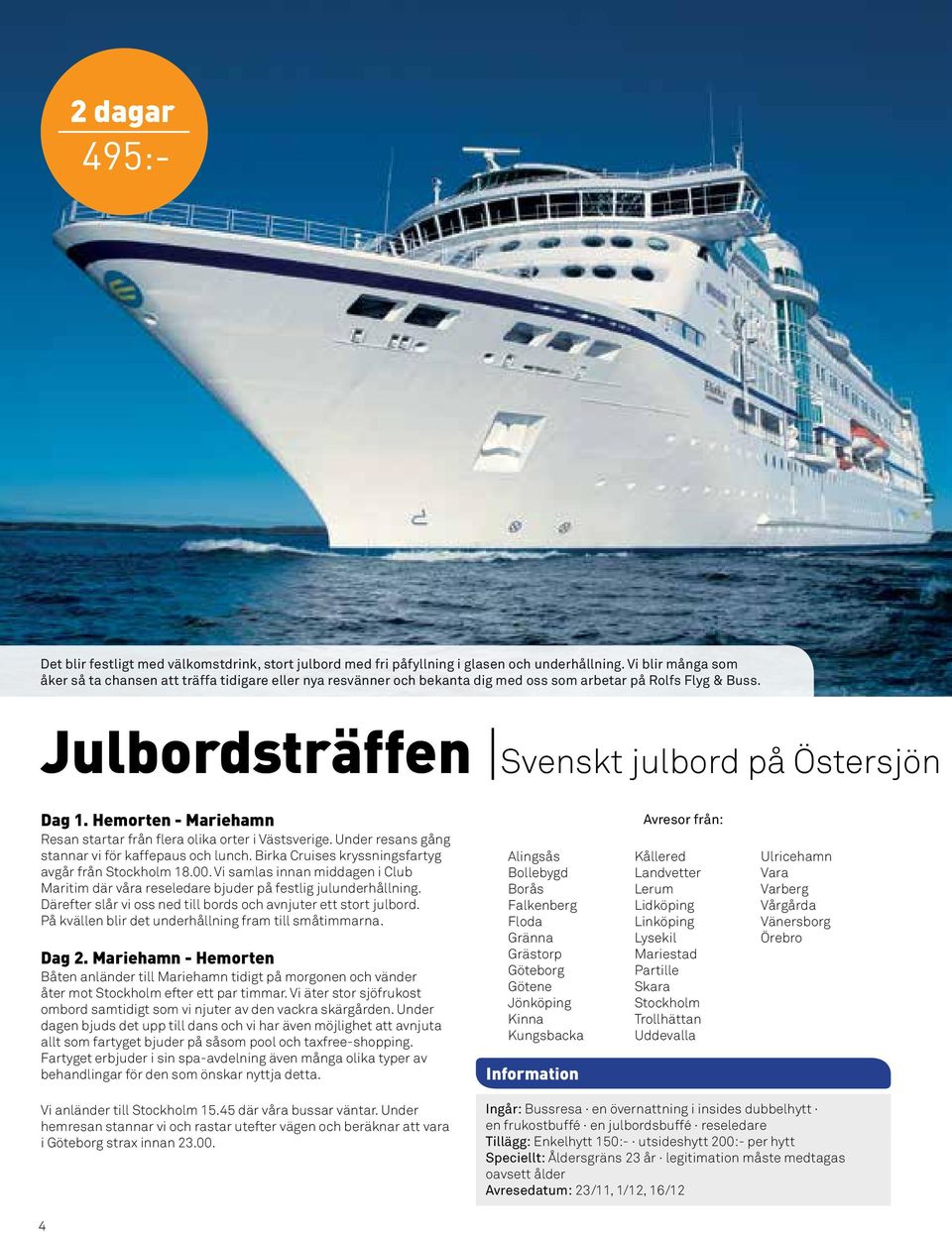 Hemorten - Mariehamn Resan startar från flera olika orter i Västsverige. Under resans gång stannar vi för kaffepaus och lunch. Birka Cruises kryssningsfartyg avgår från Stockholm 18.00.