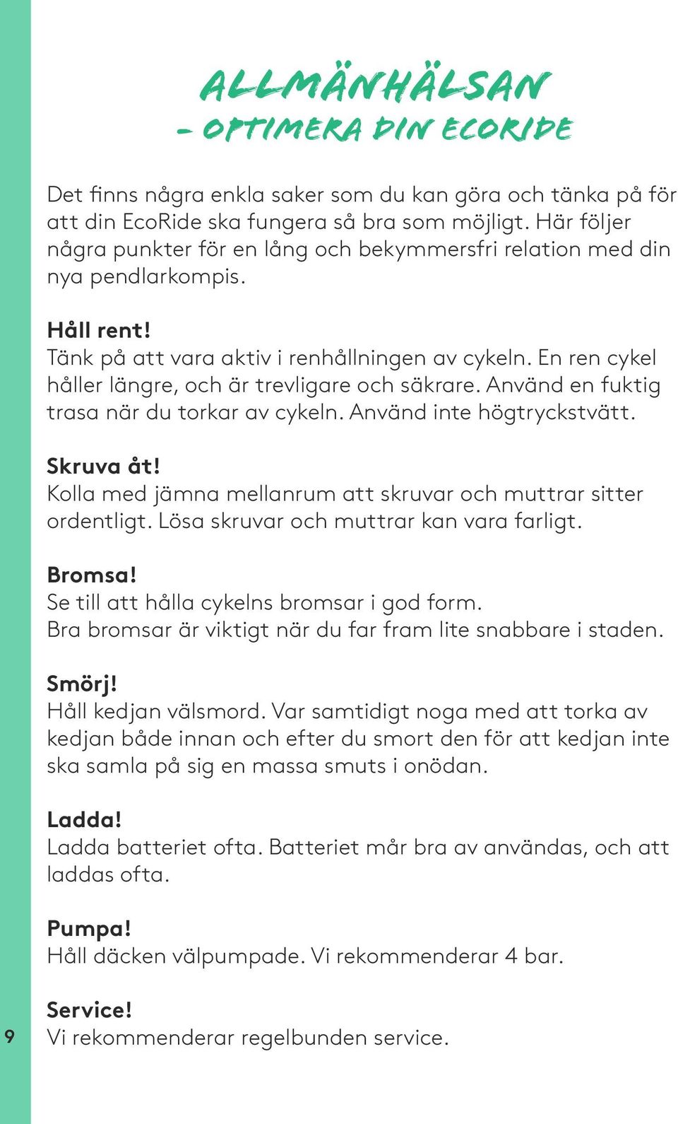 En ren cykel håller längre, och är trevligare och säkrare. Använd en fuktig trasa när du torkar av cykeln. Använd inte högtryckstvätt. Skruva åt!