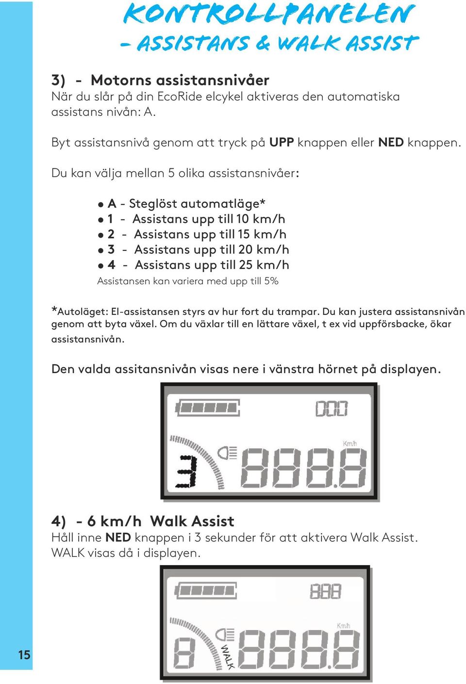 Du kan välja mellan 5 olika assistansnivåer: A - Steglöst automatläge* 1 - Assistans upp till 10 km/h 2 - Assistans upp till 15 km/h 3 - Assistans upp till 20 km/h 4 - Assistans upp till 25 km/h