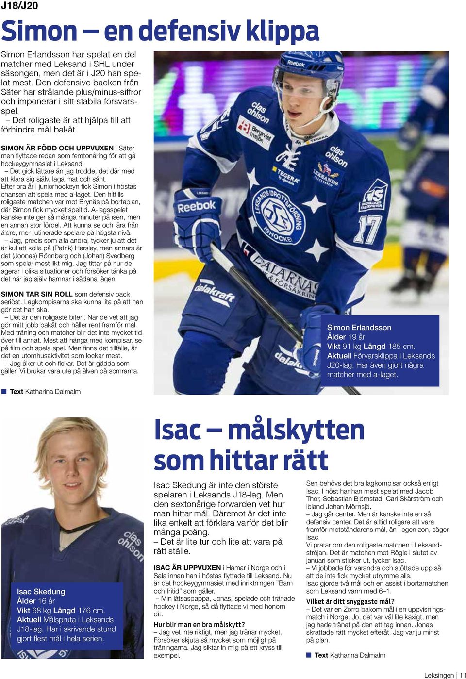 SIMON ÄR FÖDD OCH UPPVUXEN i Säter men flyttade redan som femtonåring för att gå hockeygymnasiet i Leksand. Det gick lättare än jag trodde, det där med att klara sig själv, laga mat och sånt.