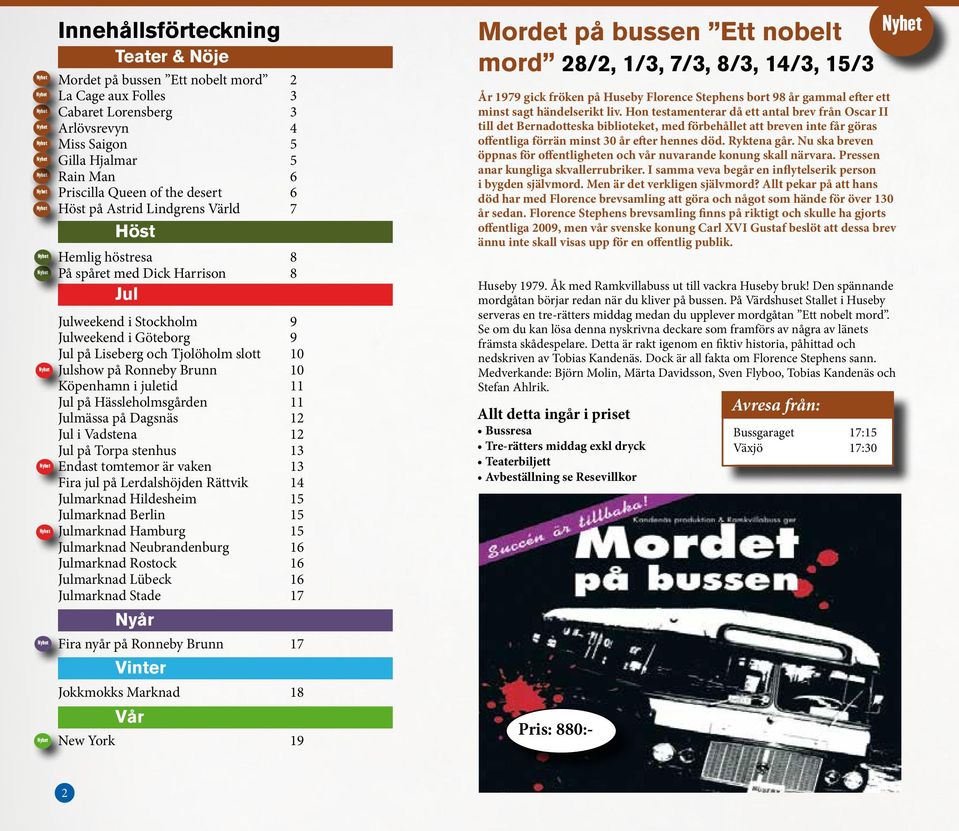 Brunn 10 Köpenhamn i juletid 11 Jul på Hässleholmsgården 11 Julmässa på Dagsnäs 12 Jul i Vadstena 12 Jul på Torpa stenhus 13 Endast tomtemor är vaken 13 Fira jul på Lerdalshöjden Rättvik 14