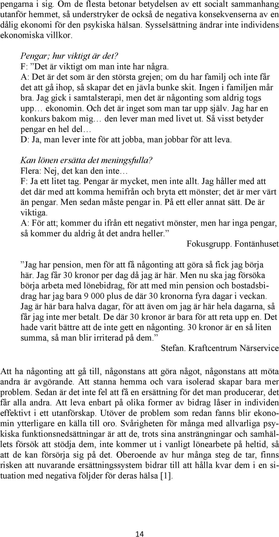 A: Det är det som är den största grejen; om du har familj och inte får det att gå ihop, så skapar det en jävla bunke skit. Ingen i familjen mår bra.