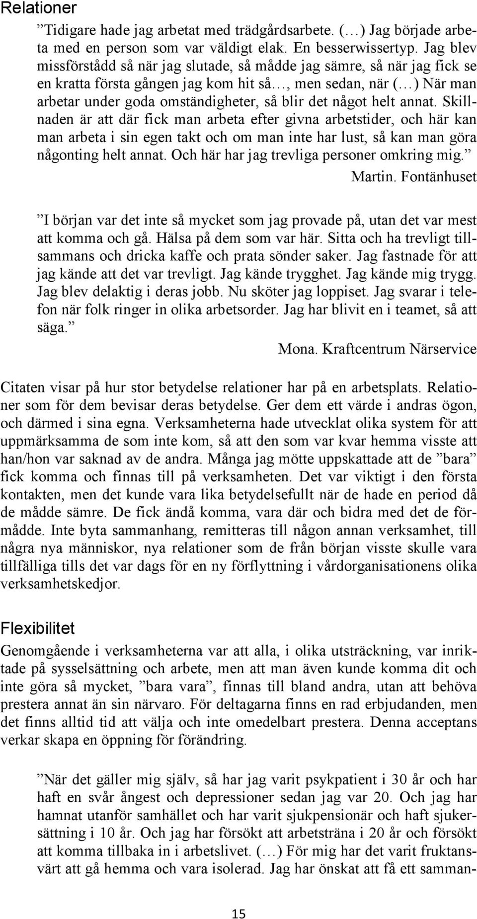 något helt annat. Skillnaden är att där fick man arbeta efter givna arbetstider, och här kan man arbeta i sin egen takt och om man inte har lust, så kan man göra någonting helt annat.