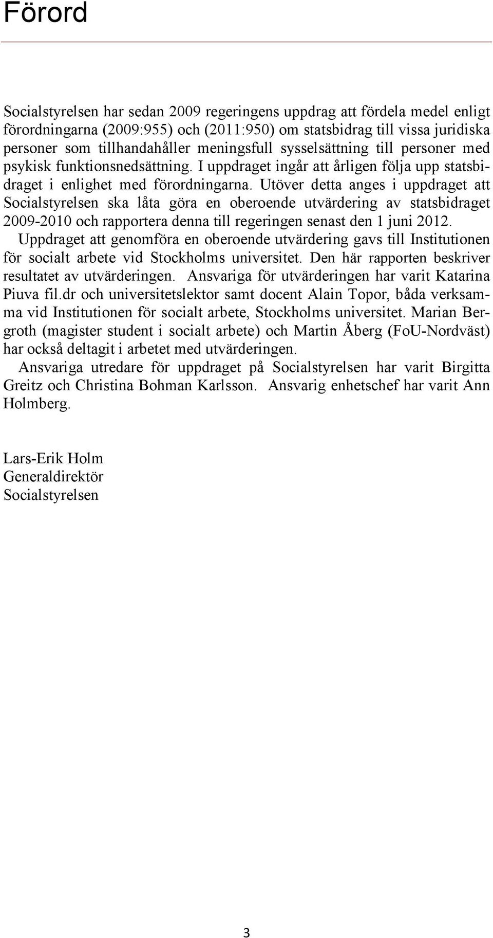 Utöver detta anges i uppdraget att Socialstyrelsen ska låta göra en oberoende utvärdering av statsbidraget 2009-2010 och rapportera denna till regeringen senast den 1 juni 2012.