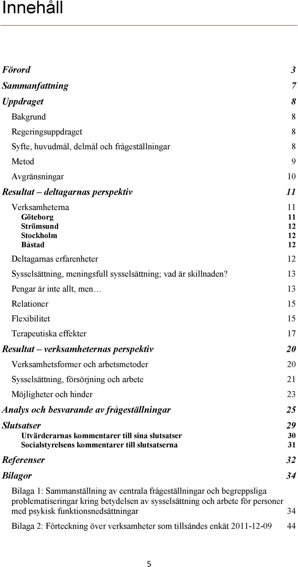 13 Pengar är inte allt, men 13 Relationer 15 Flexibilitet 15 Terapeutiska effekter 17 Resultat verksamheternas perspektiv 20 Verksamhetsformer och arbetsmetoder 20 Sysselsättning, försörjning och