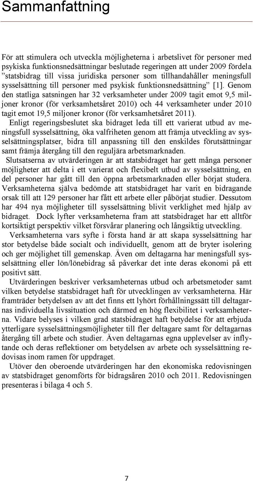 Genom den statliga satsningen har 32 verksamheter under 2009 tagit emot 9,5 miljoner kronor (för verksamhetsåret 2010) och 44 verksamheter under 2010 tagit emot 19,5 miljoner kronor (för