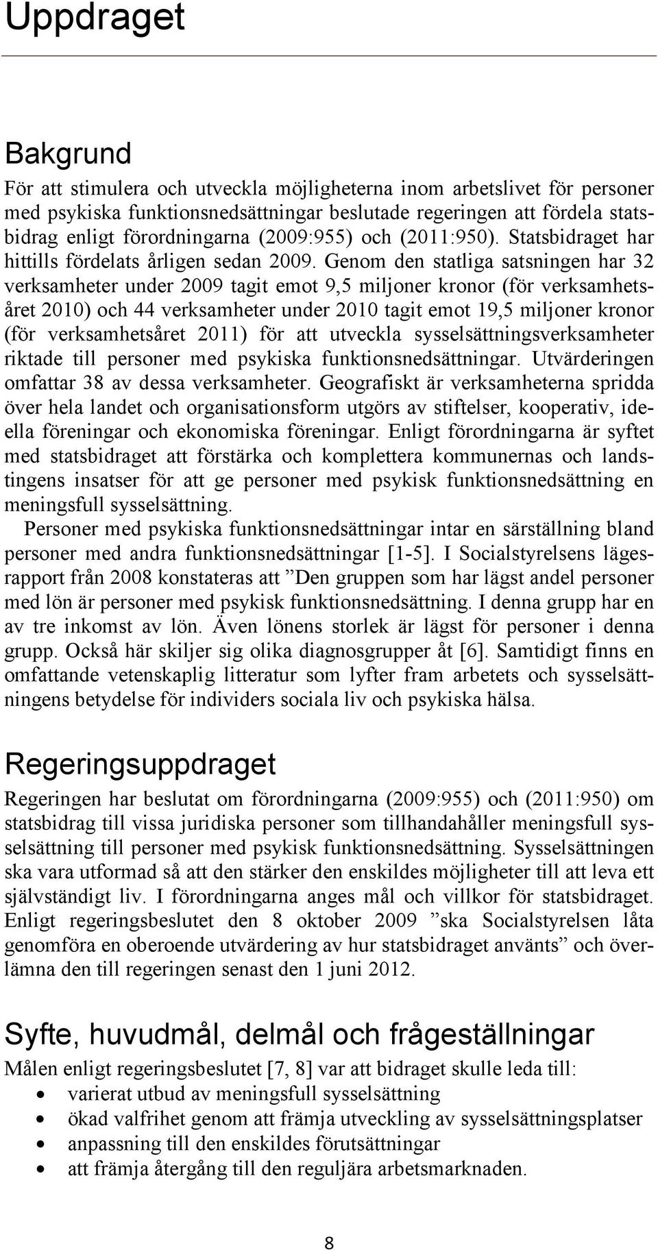 Genom den statliga satsningen har 32 verksamheter under 2009 tagit emot 9,5 miljoner kronor (för verksamhetsåret 2010) och 44 verksamheter under 2010 tagit emot 19,5 miljoner kronor (för