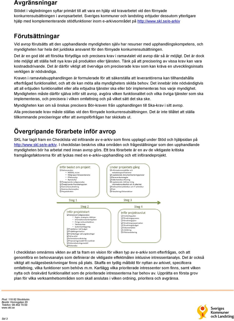 upphandlande myndigheten själv har resurser med upphandlingskompetens, och myndigheten har hela det juridiska ansvaret för den förnyade konkurrensutsättningen.