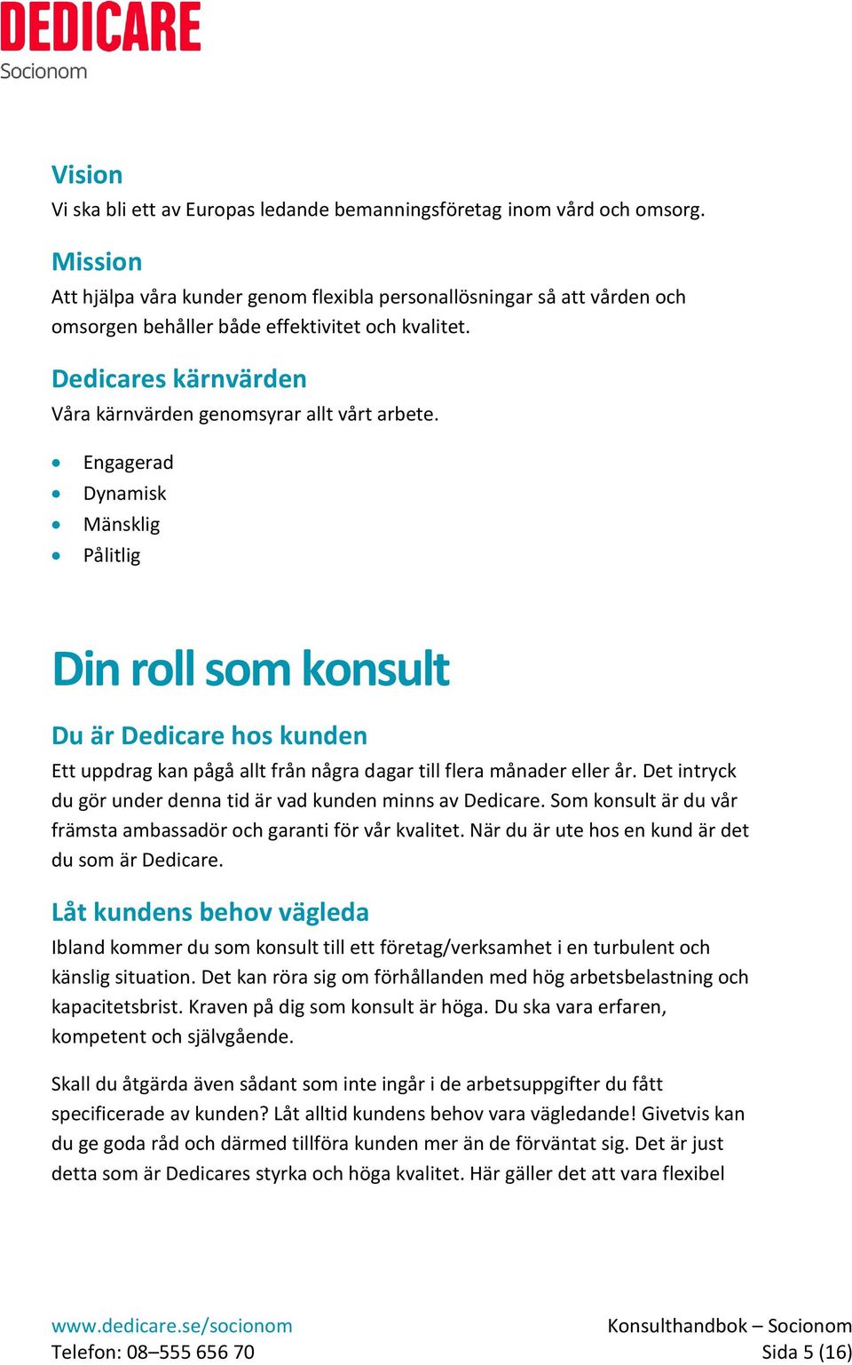 Engagerad Dynamisk Mänsklig Pålitlig Din roll som konsult Du är Dedicare hos kunden Ett uppdrag kan pågå allt från några dagar till flera månader eller år.