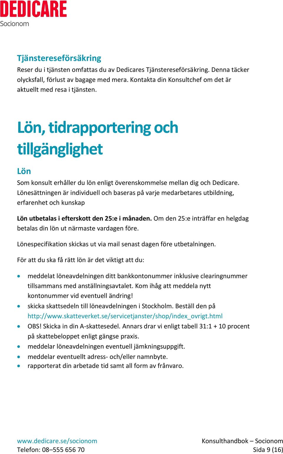 Lönesättningen är individuell och baseras på varje medarbetares utbildning, erfarenhet och kunskap Lön utbetalas i efterskott den 25:e i månaden.