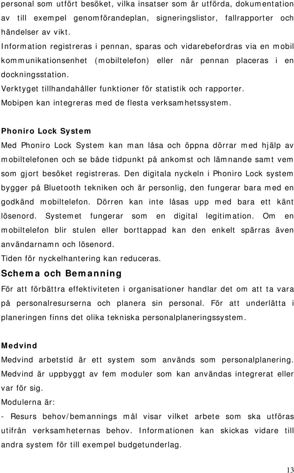 Verktyget tillhandahåller funktioner för statistik och rapporter. Mobipen kan integreras med de flesta verksamhetssystem.