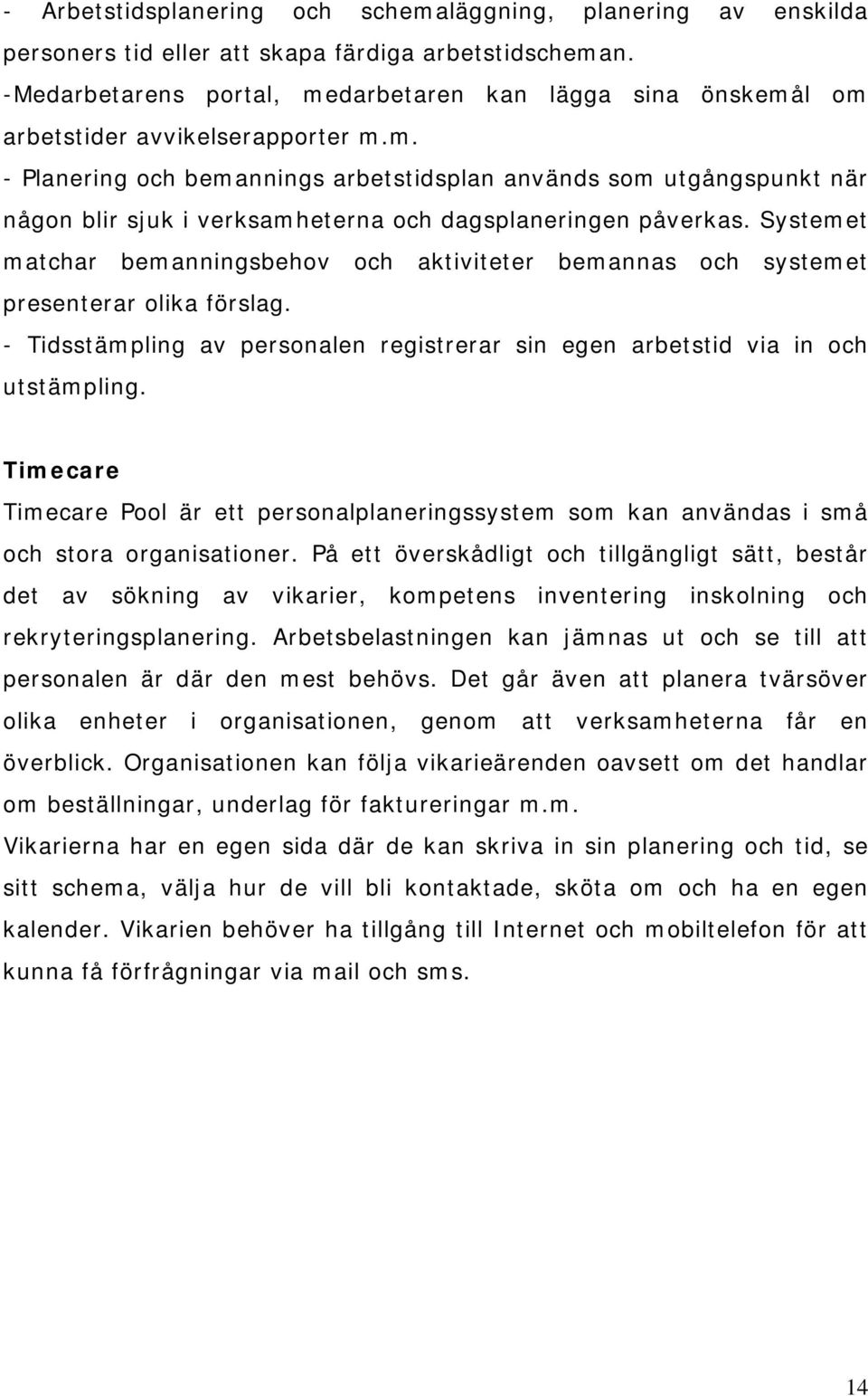 Systemet matchar bemanningsbehov och aktiviteter bemannas och systemet presenterar olika förslag. - Tidsstämpling av personalen registrerar sin egen arbetstid via in och utstämpling.