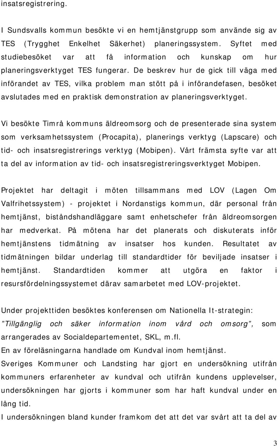 De beskrev hur de gick till väga med införandet av TES, vilka problem man stött på i införandefasen, besöket avslutades med en praktisk demonstration av planeringsverktyget.