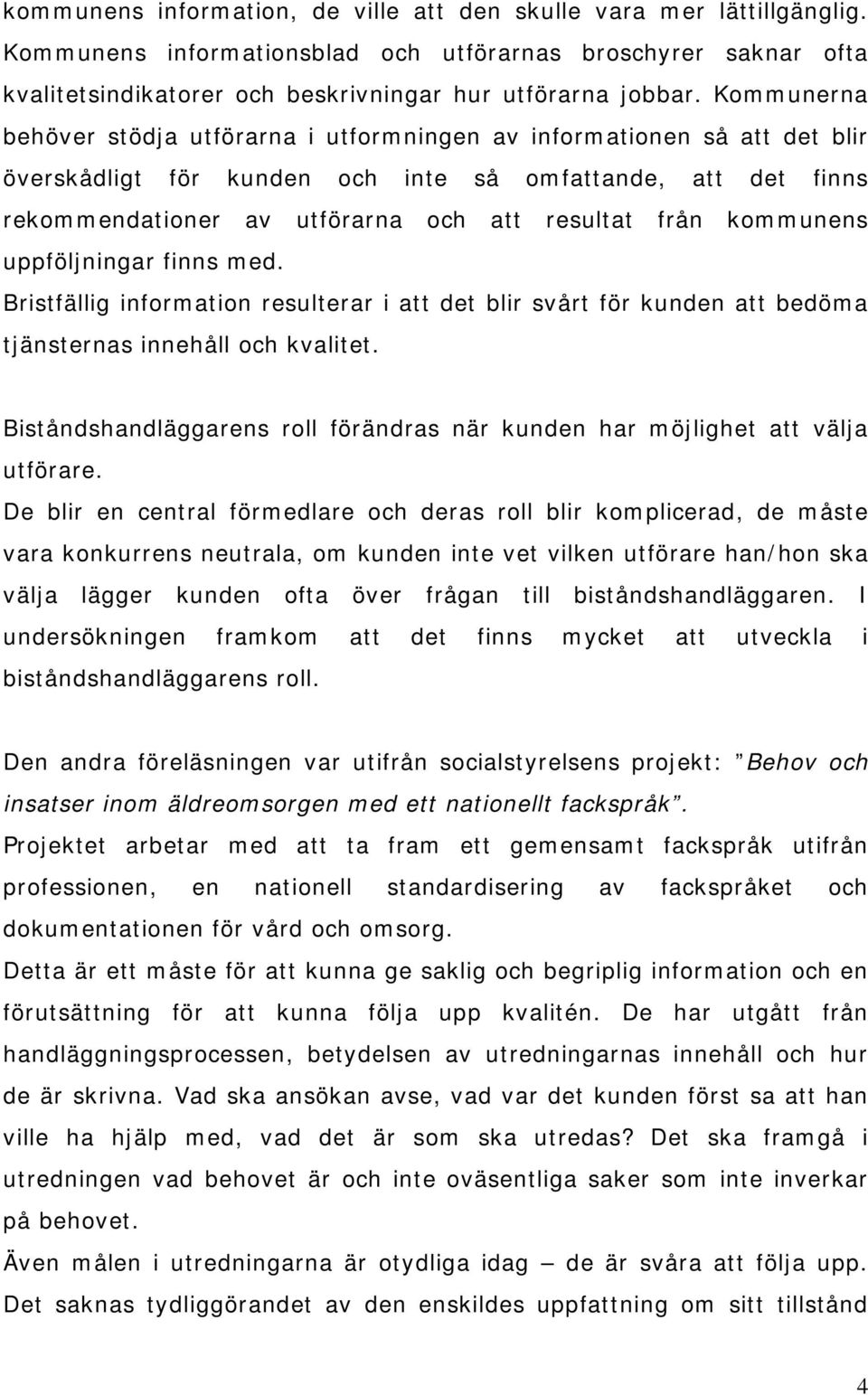 kommunens uppföljningar finns med. Bristfällig information resulterar i att det blir svårt för kunden att bedöma tjänsternas innehåll och kvalitet.