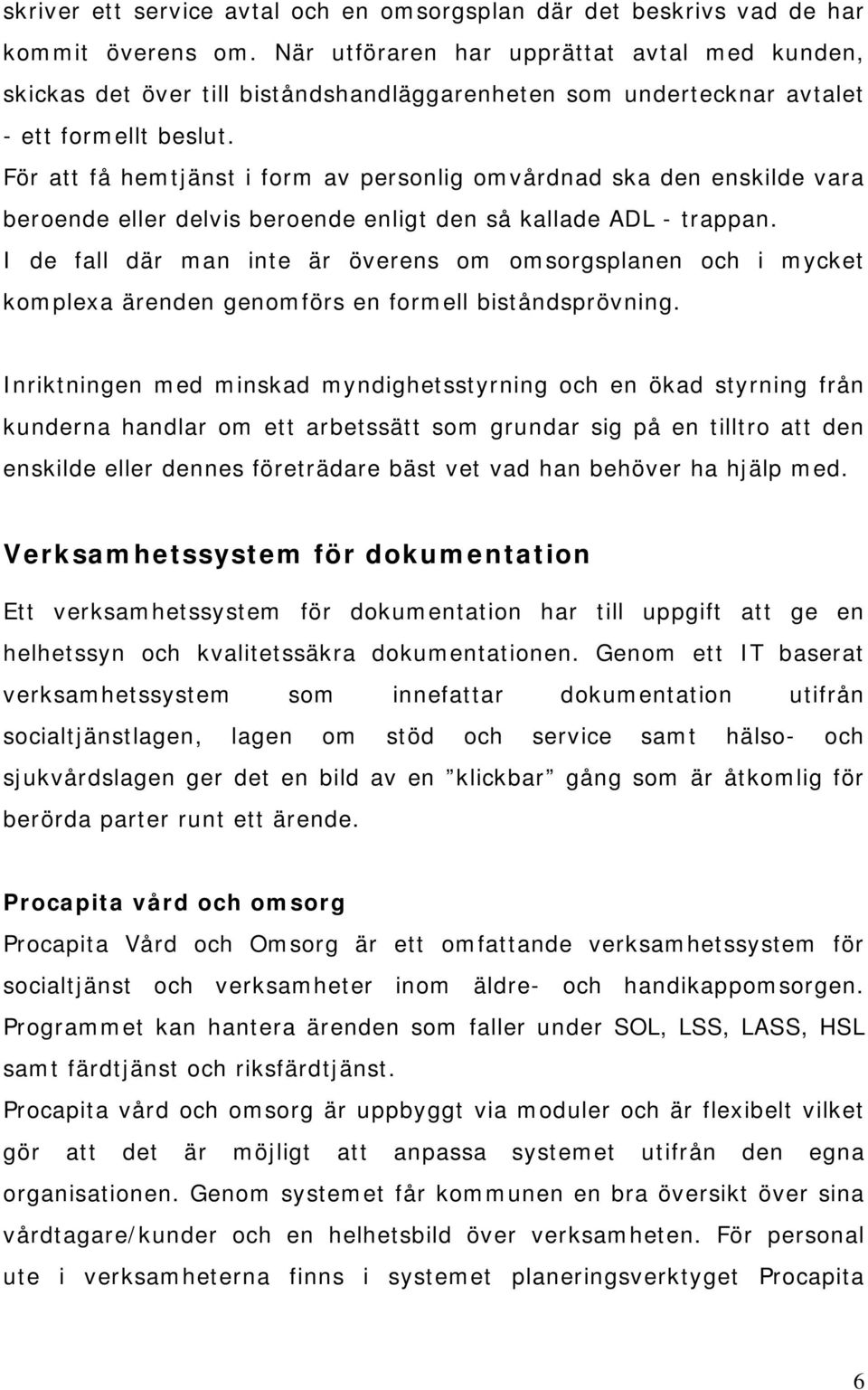 För att få hemtjänst i form av personlig omvårdnad ska den enskilde vara beroende eller delvis beroende enligt den så kallade ADL - trappan.