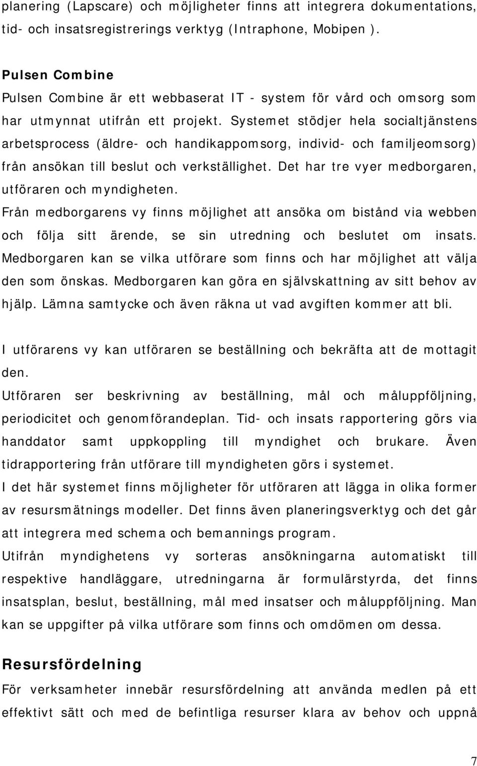 Systemet stödjer hela socialtjänstens arbetsprocess (äldre- och handikappomsorg, individ- och familjeomsorg) från ansökan till beslut och verkställighet.