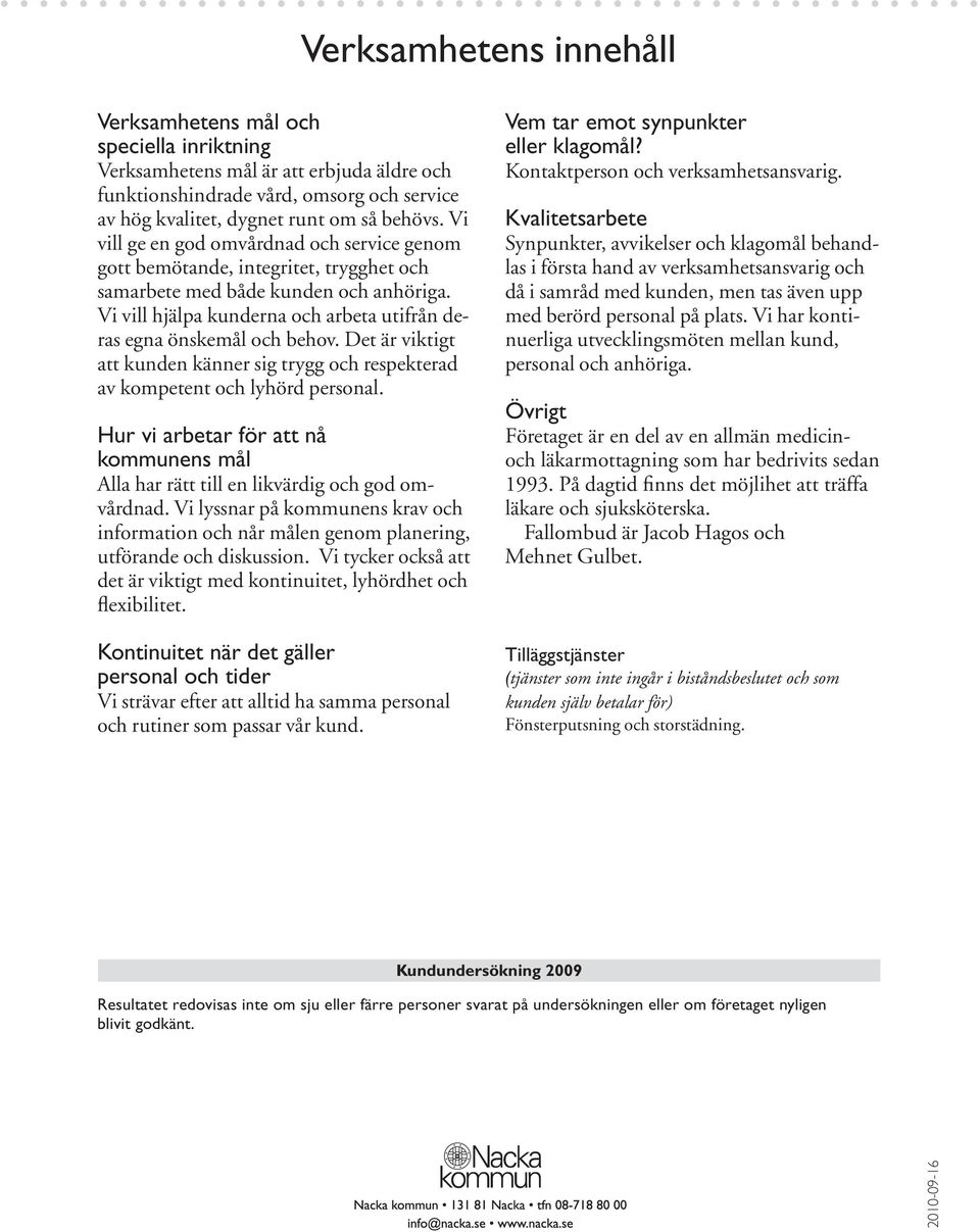 Det är viktigt att kunden känner sig trygg och respekterad av kompetent och lyhörd personal. Hur vi arbetar för att nå kommunens mål Alla har rätt till en likvärdig och god omvårdnad.