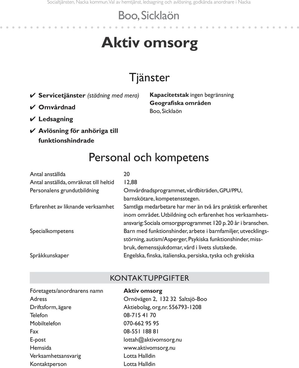 omsorg Tjänster Kapacitetstak ingen begränsning Geografiska områden Boo, Sicklaön Personal och kompetens Antal anställda 20 Antal anställda, omräknat till heltid 12,88 Personalens grundutbildning