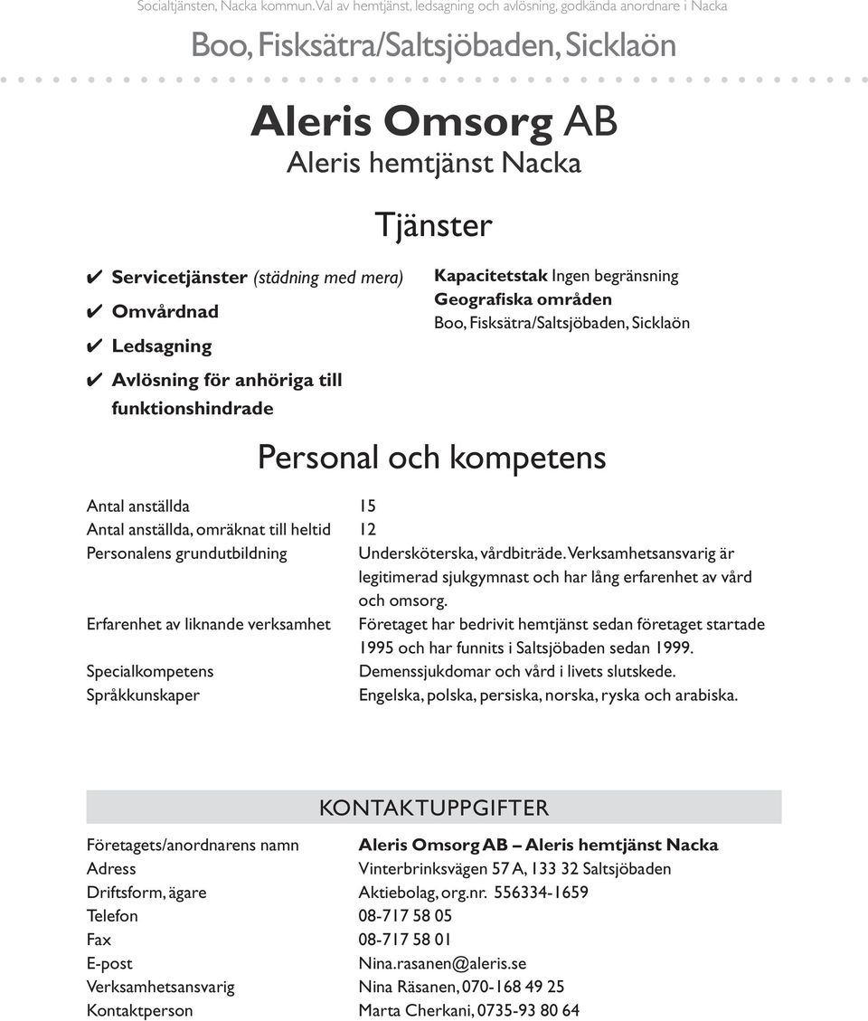 funktionshindrade Aleris Omsorg AB Aleris hemtjänst Nacka Tjänster Kapacitetstak Ingen begränsning Geografiska områden Boo, Fisksätra/Saltsjöbaden, Sicklaön Personal och kompetens Antal anställda 15