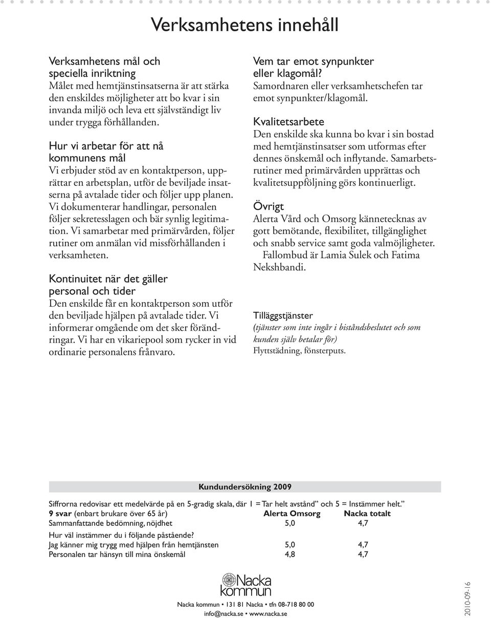 Vi dokumenterar handlingar, personalen följer sekretesslagen och bär synlig legitimation. Vi samarbetar med primärvården, följer rutiner om anmälan vid missförhållanden i verksamheten.