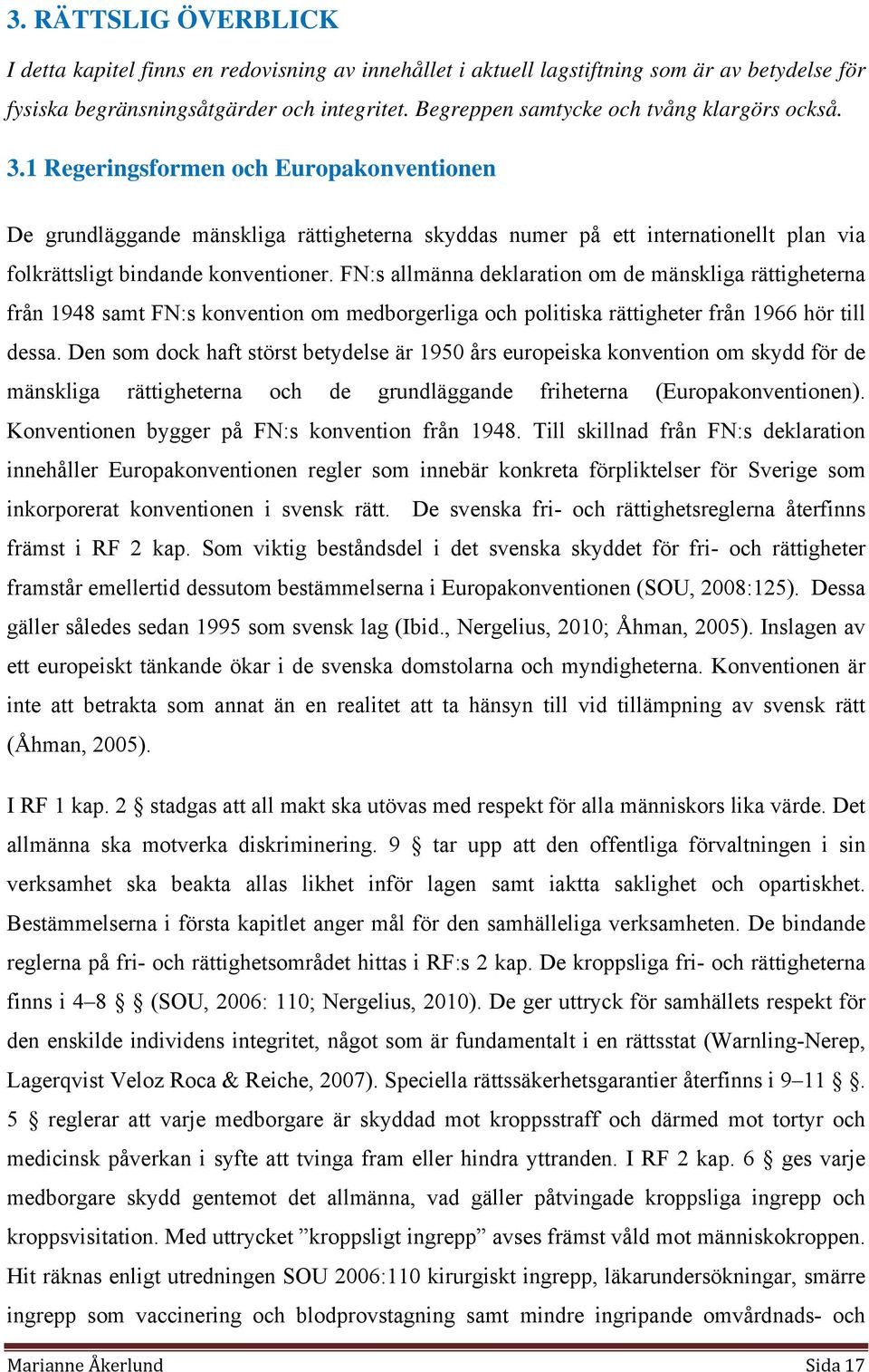 1 Regeringsformen och Europakonventionen De grundläggande mänskliga rättigheterna skyddas numer på ett internationellt plan via folkrättsligt bindande konventioner.