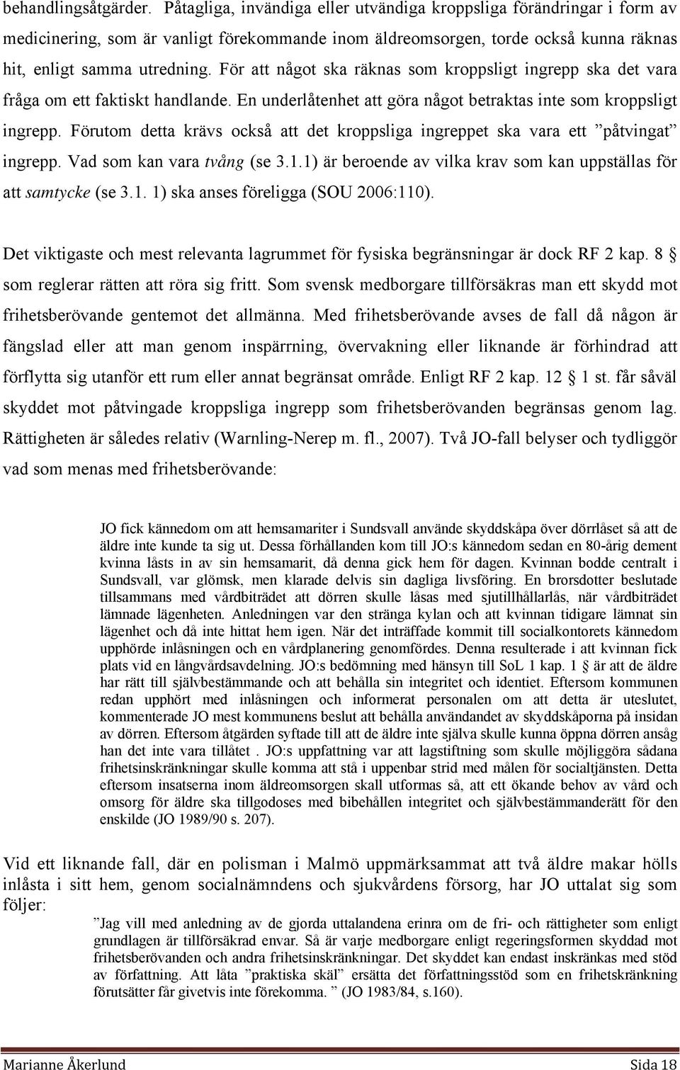 För att något ska räknas som kroppsligt ingrepp ska det vara fråga om ett faktiskt handlande. En underlåtenhet att göra något betraktas inte som kroppsligt ingrepp.