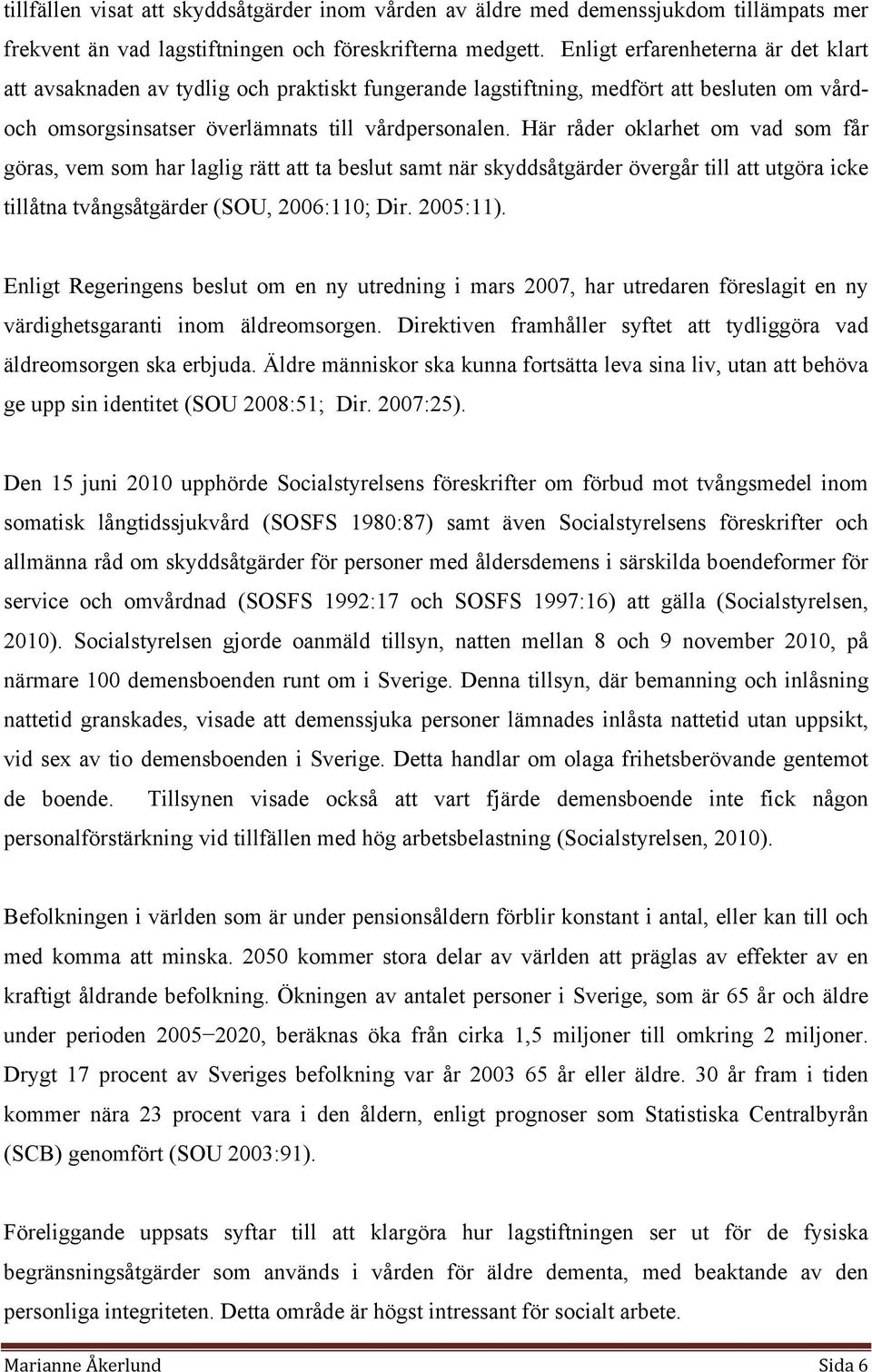 Här råder oklarhet om vad som får göras, vem som har laglig rätt att ta beslut samt när skyddsåtgärder övergår till att utgöra icke tillåtna tvångsåtgärder (SOU, 2006:110; Dir. 2005:11).