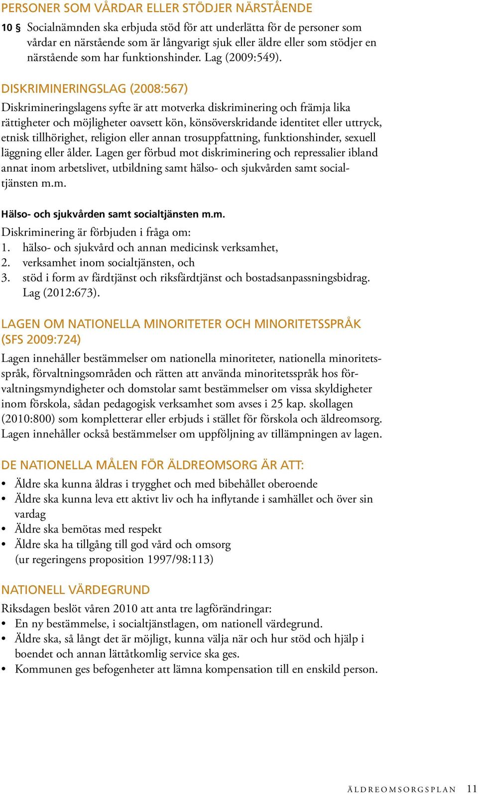 DISKRIMINERINGSLAG (2008:567) Diskrimineringslagens syfte är att motverka diskriminering och främja lika rättigheter och möjligheter oavsett kön, könsöverskridande identitet eller uttryck, etnisk