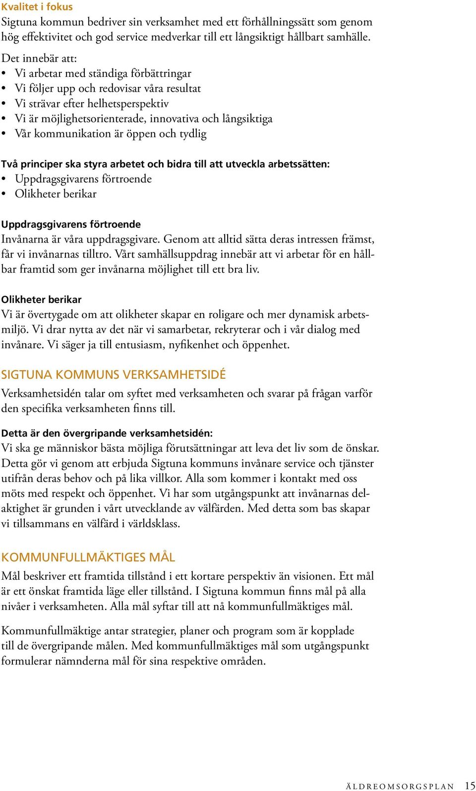 kommunikation är öppen och tydlig Två principer ska styra arbetet och bidra till att utveckla arbetssätten: Uppdragsgivarens förtroende Olikheter berikar Uppdragsgivarens förtroende Invånarna är våra