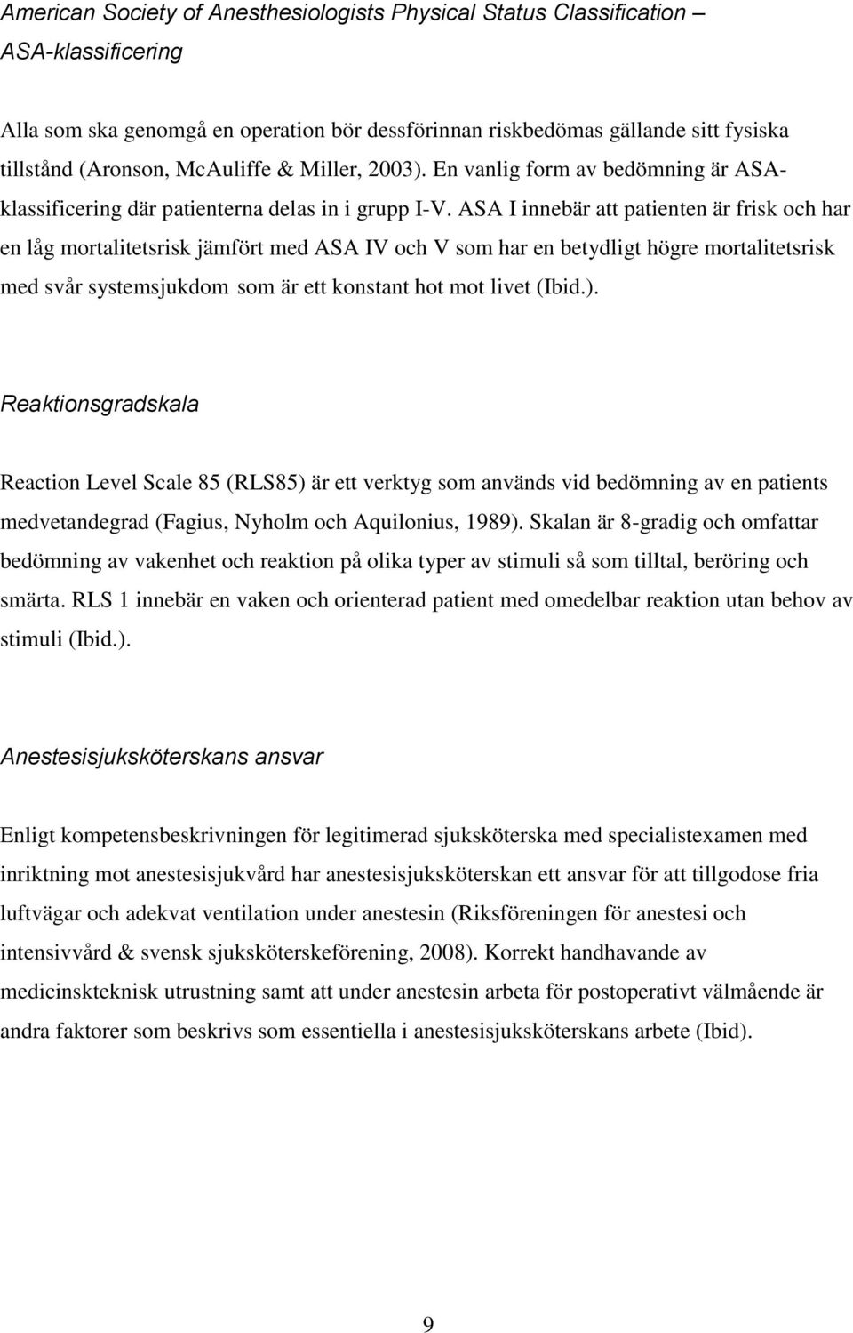 ASA I innebär att patienten är frisk och har en låg mortalitetsrisk jämfört med ASA IV och V som har en betydligt högre mortalitetsrisk med svår systemsjukdom som är ett konstant hot mot livet (Ibid.