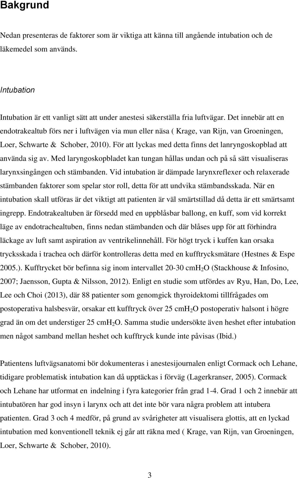 Det innebär att en endotrakealtub förs ner i luftvägen via mun eller näsa ( Krage, van Rijn, van Groeningen, Loer, Schwarte & Schober, 2010).