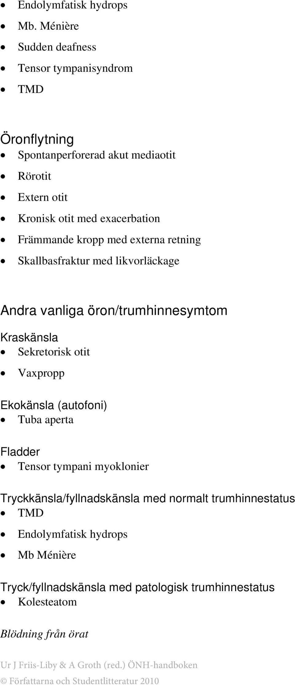 exacerbation Främmande kropp med externa retning Skallbasfraktur med likvorläckage Andra vanliga öron/trumhinnesymtom Kraskänsla