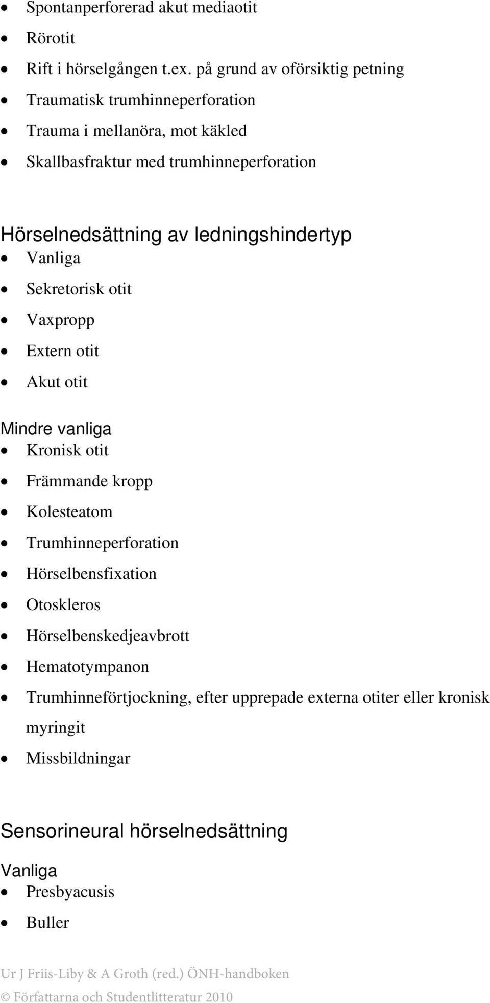 Hörselnedsättning av ledningshindertyp Vanliga Sekretorisk otit Vaxpropp Extern otit Akut otit Mindre vanliga Kronisk otit Främmande kropp