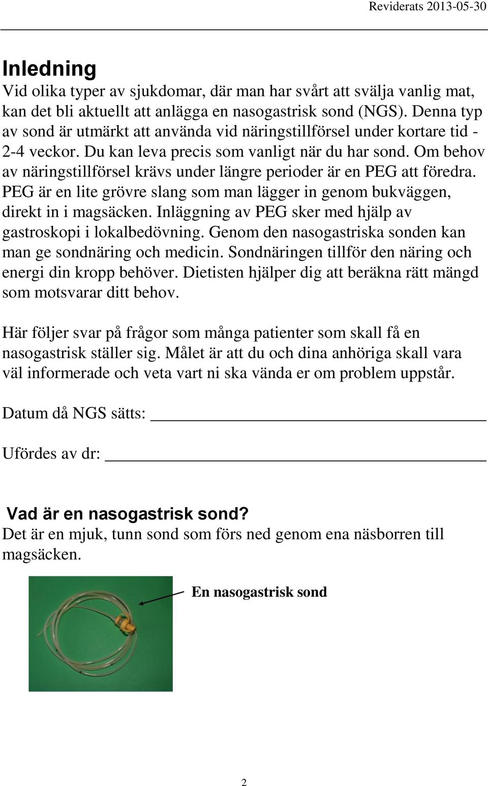 Om behov av näringstillförsel krävs under längre perioder är en PEG att föredra. PEG är en lite grövre slang som man lägger in genom bukväggen, direkt in i magsäcken.