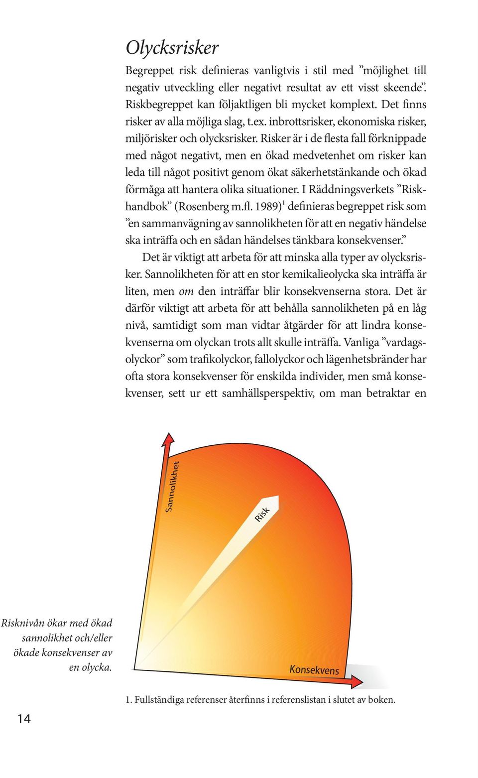 Risker är i de flesta fall förknippade med något negativt, men en ökad medvetenhet om risker kan leda till något positivt genom ökat säkerhetstänkande och ökad förmåga att hantera olika situationer.