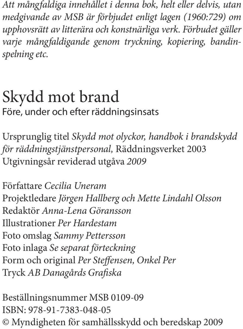 Skydd mot brand Före, under och efter räddningsinsats Ursprunglig titel Skydd mot olyckor, handbok i brandskydd för räddningstjänstpersonal, Räddningsverket 2003 Utgivningsår reviderad utgåva 2009