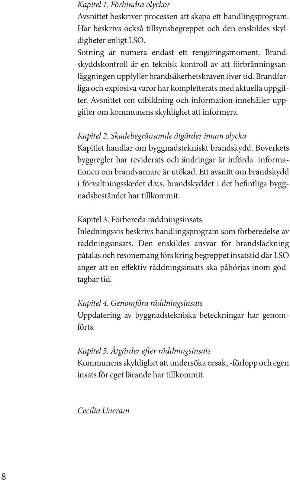 Brandfarliga och explosiva varor har kompletterats med aktuella uppgifter. Avsnittet om utbildning och information innehåller uppgifter om kommunens skyldighet att informera. Kapitel 2.