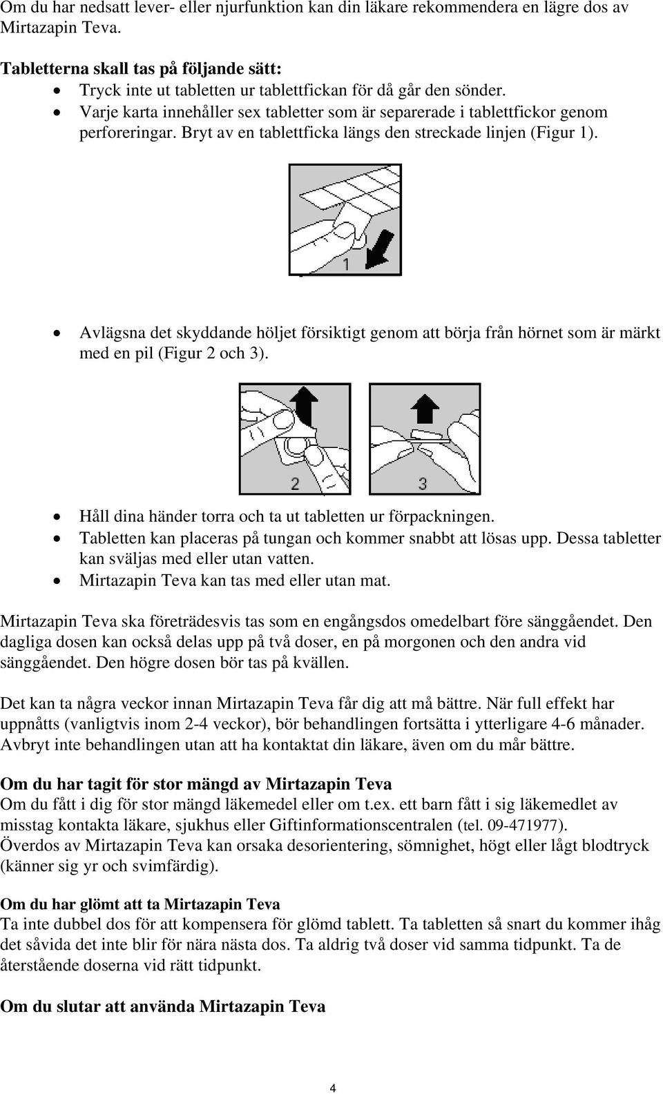 Bryt av en tablettficka längs den streckade linjen (Figur 1). Avlägsna det skyddande höljet försiktigt genom att börja från hörnet som är märkt med en pil (Figur 2 och 3).