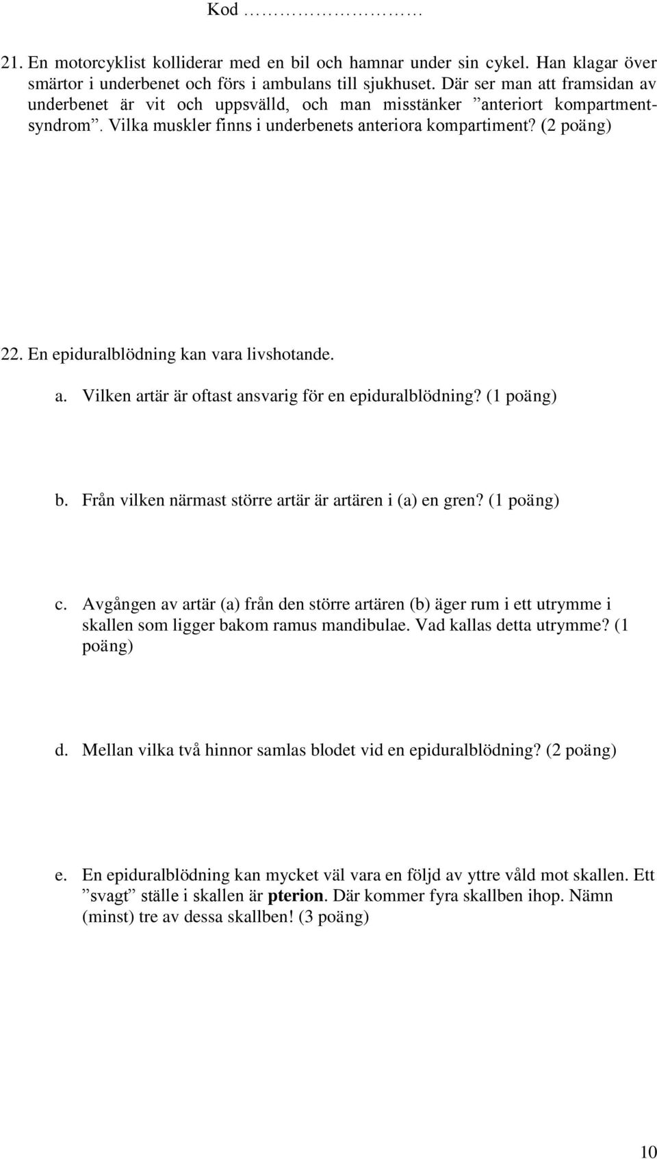 En epiduralblödning kan vara livshotande. a. Vilken artär är oftast ansvarig för en epiduralblödning? (1 b. Från vilken närmast större artär är artären i (a) en gren? (1 c.