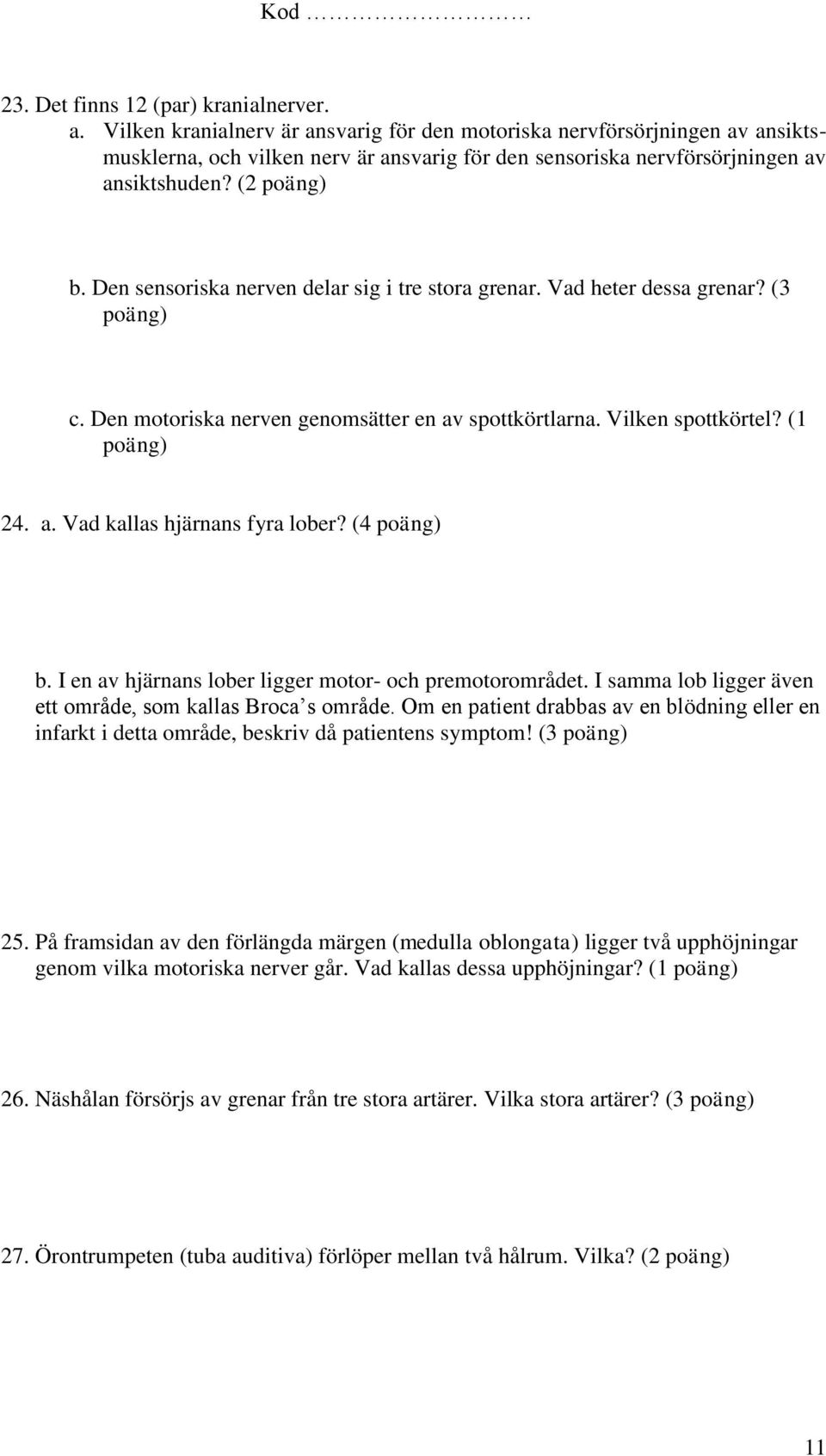 Den sensoriska nerven delar sig i tre stora grenar. Vad heter dessa grenar? (3 c. Den motoriska nerven genomsätter en av spottkörtlarna. Vilken spottkörtel? (1 24. a. Vad kallas hjärnans fyra lober?