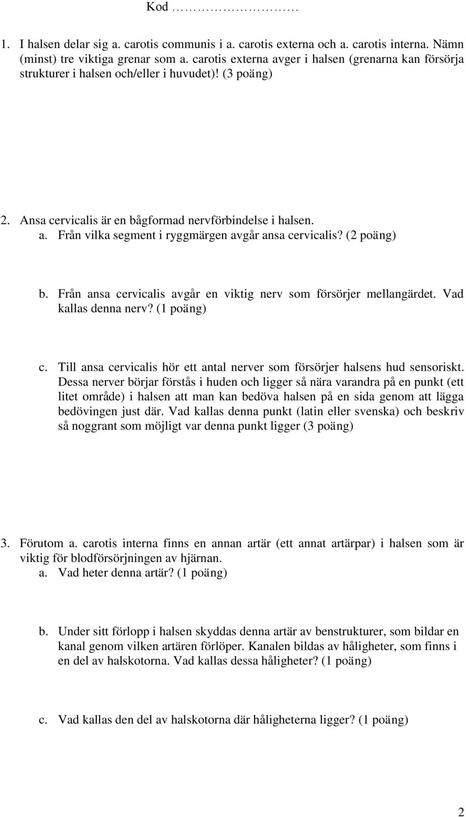 (2 b. Från ansa cervicalis avgår en viktig nerv som försörjer mellangärdet. Vad kallas denna nerv? (1 c. Till ansa cervicalis hör ett antal nerver som försörjer halsens hud sensoriskt.