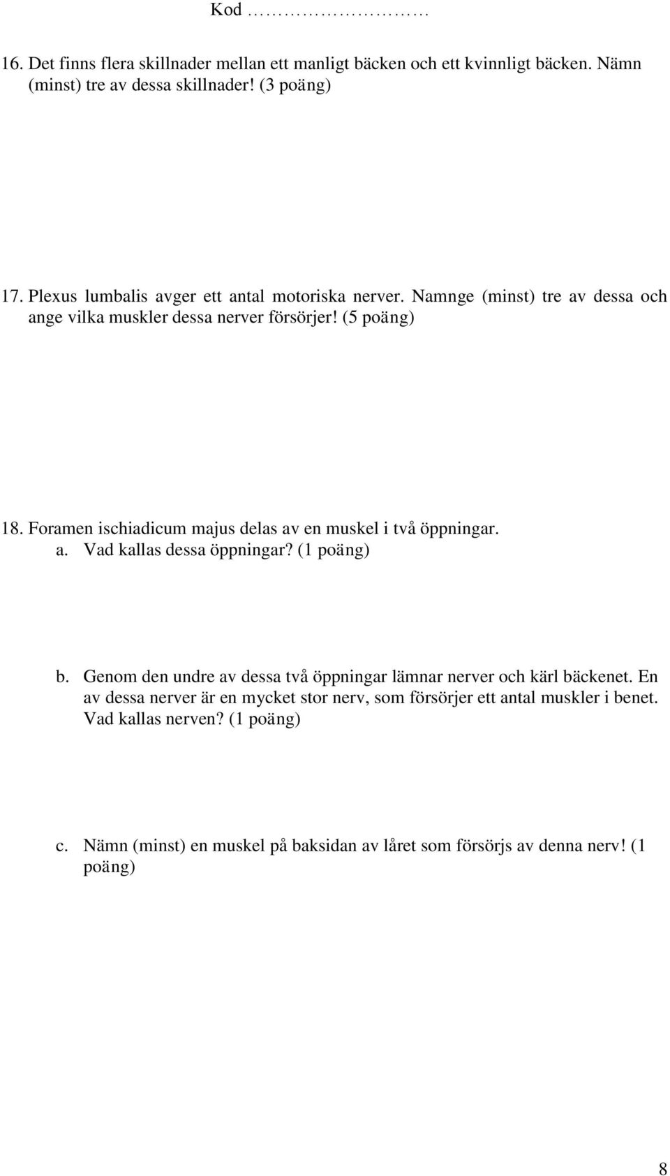 Foramen ischiadicum majus delas av en muskel i två öppningar. a. Vad kallas dessa öppningar? (1 b.