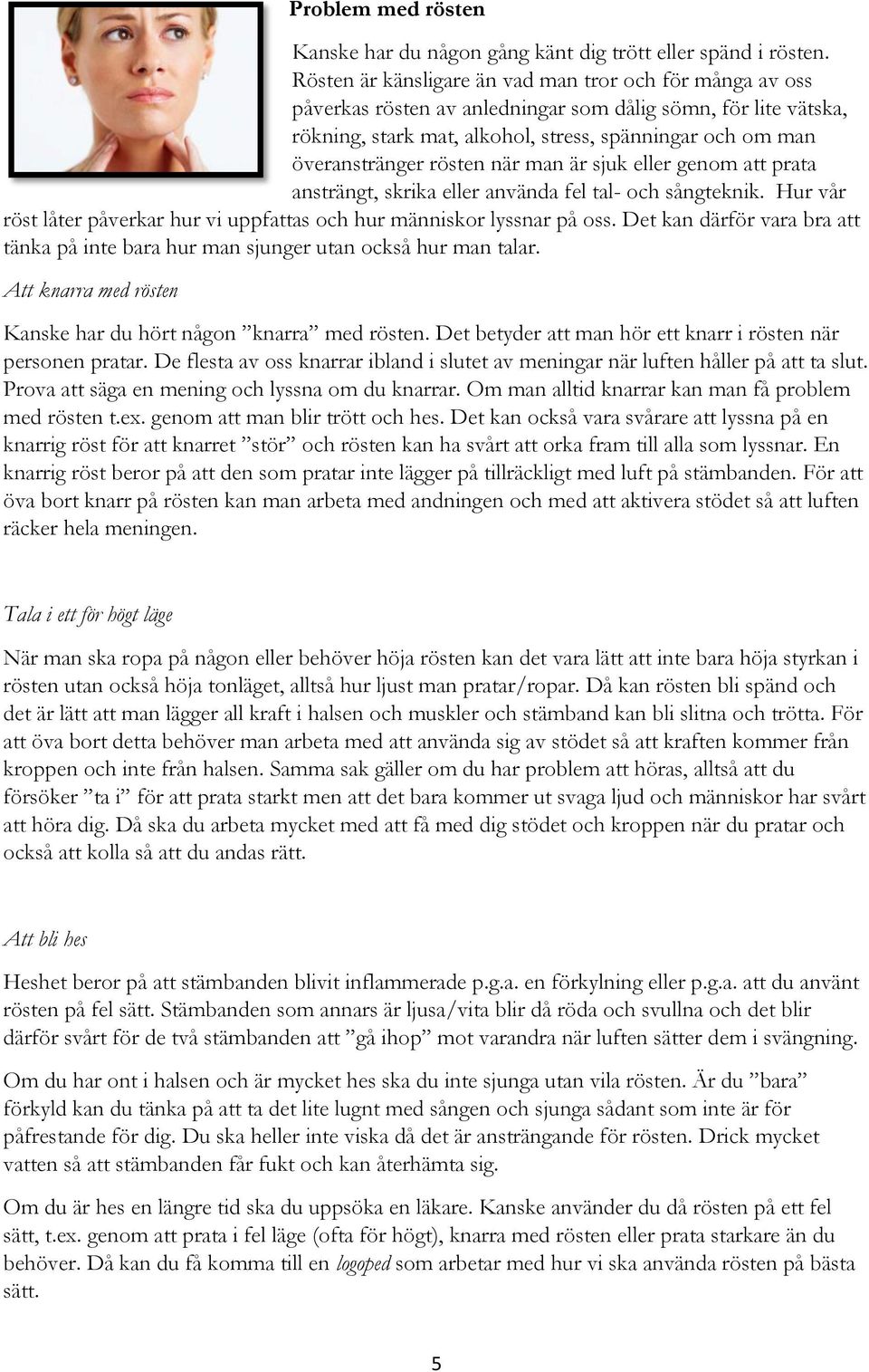 rösten när man är sjuk eller genom att prata ansträngt, skrika eller använda fel tal- och sångteknik. Hur vår röst låter påverkar hur vi uppfattas och hur människor lyssnar på oss.