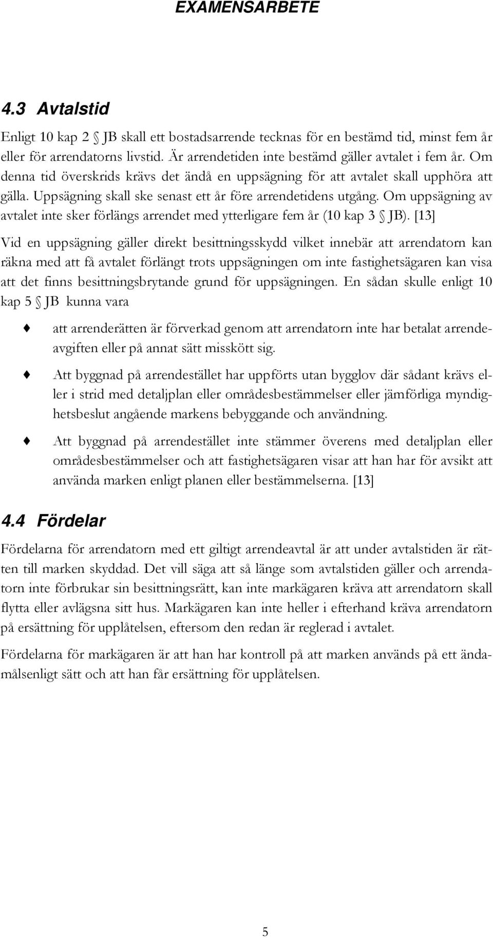 Om uppsägning av avtalet inte sker förlängs arrendet med ytterligare fem år (10 kap 3 JB).