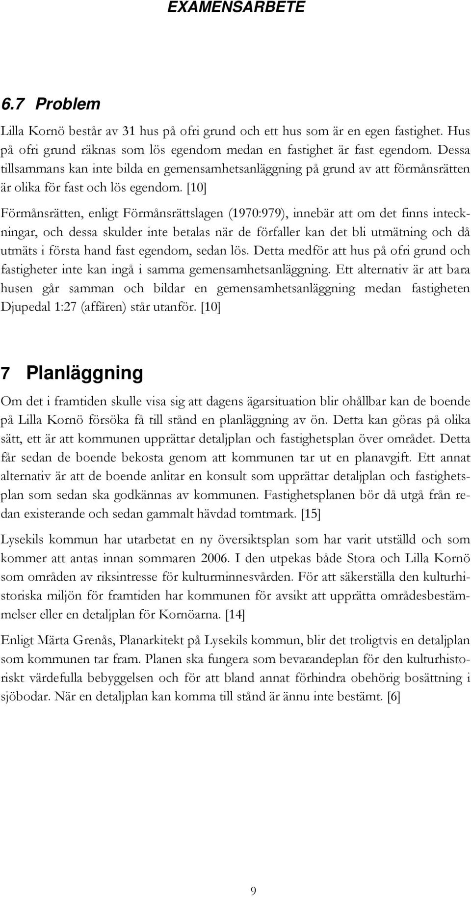 [10] Förmånsrätten, enligt Förmånsrättslagen (1970:979), innebär att om det finns inteckningar, och dessa skulder inte betalas när de förfaller kan det bli utmätning och då utmäts i första hand fast