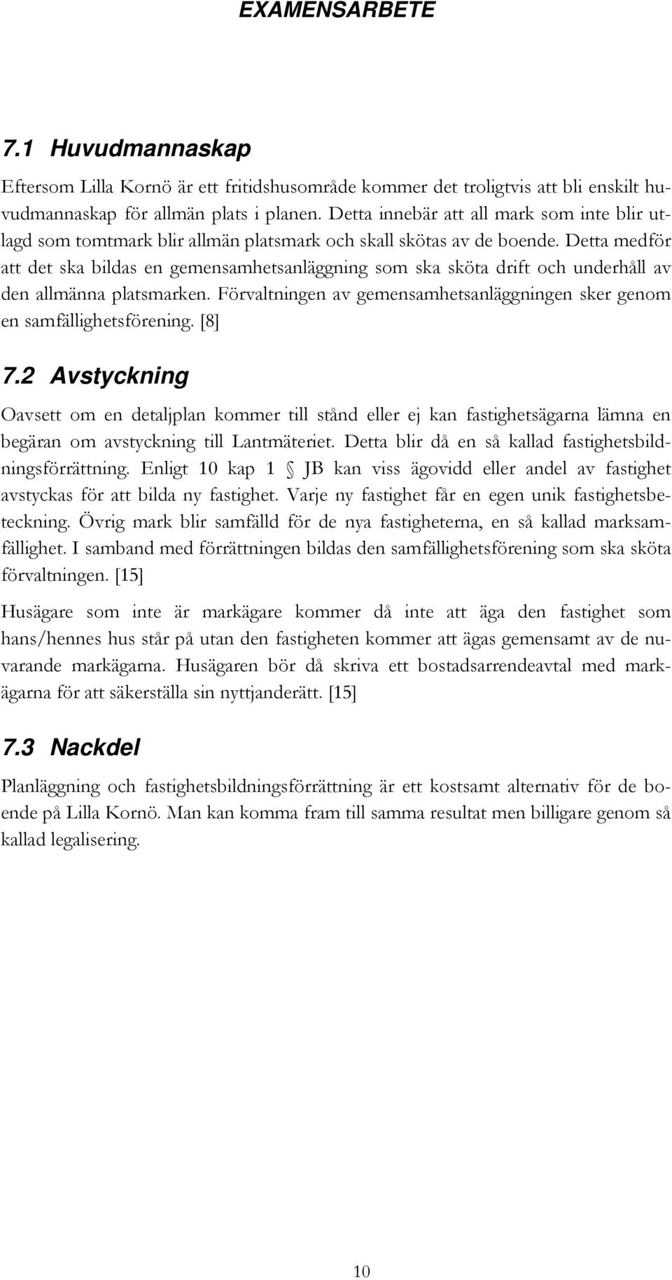 Detta medför att det ska bildas en gemensamhetsanläggning som ska sköta drift och underhåll av den allmänna platsmarken. Förvaltningen av gemensamhetsanläggningen sker genom en samfällighetsförening.