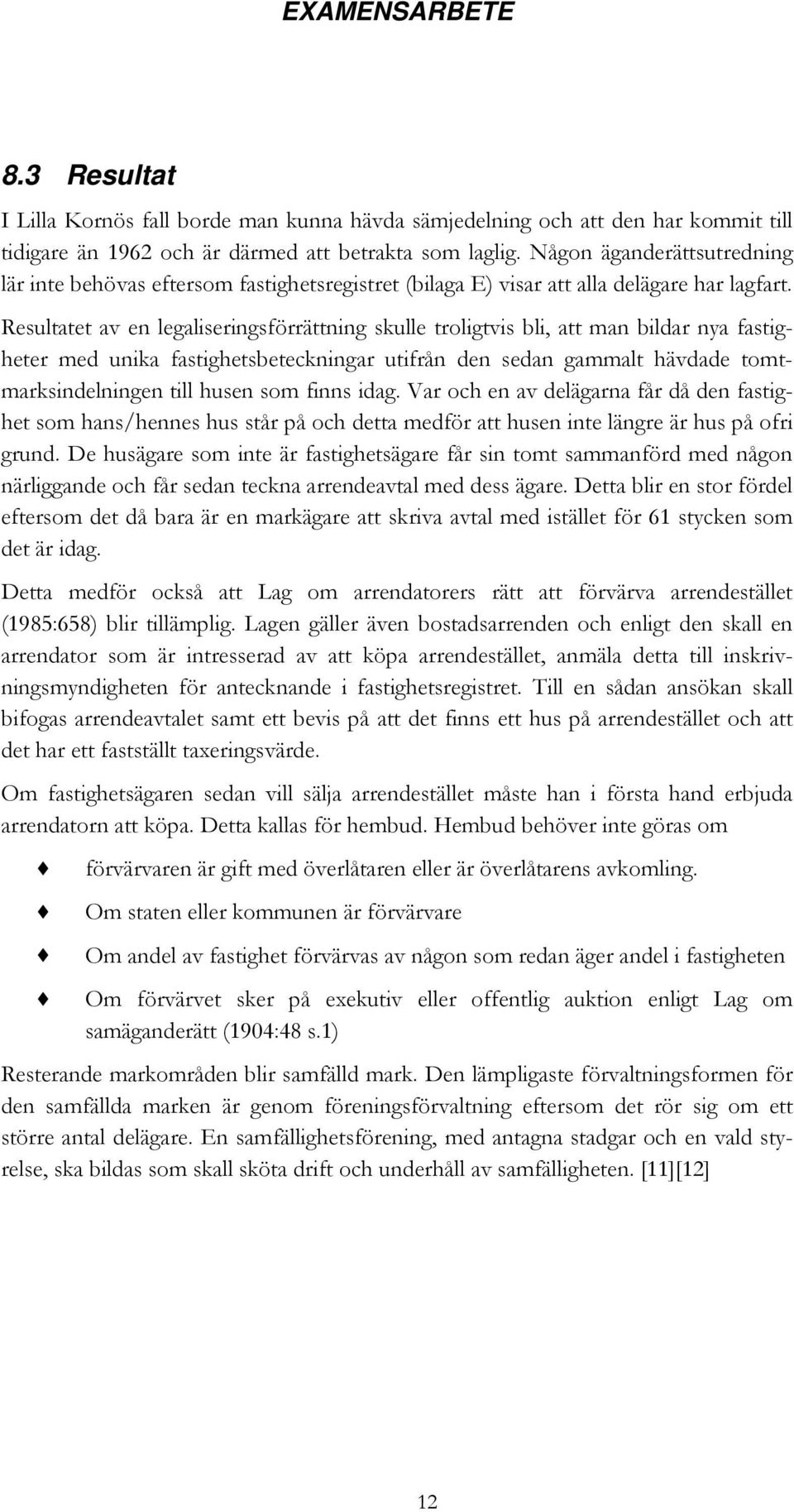 Resultatet av en legaliseringsförrättning skulle troligtvis bli, att man bildar nya fastigheter med unika fastighetsbeteckningar utifrån den sedan gammalt hävdade tomtmarksindelningen till husen som