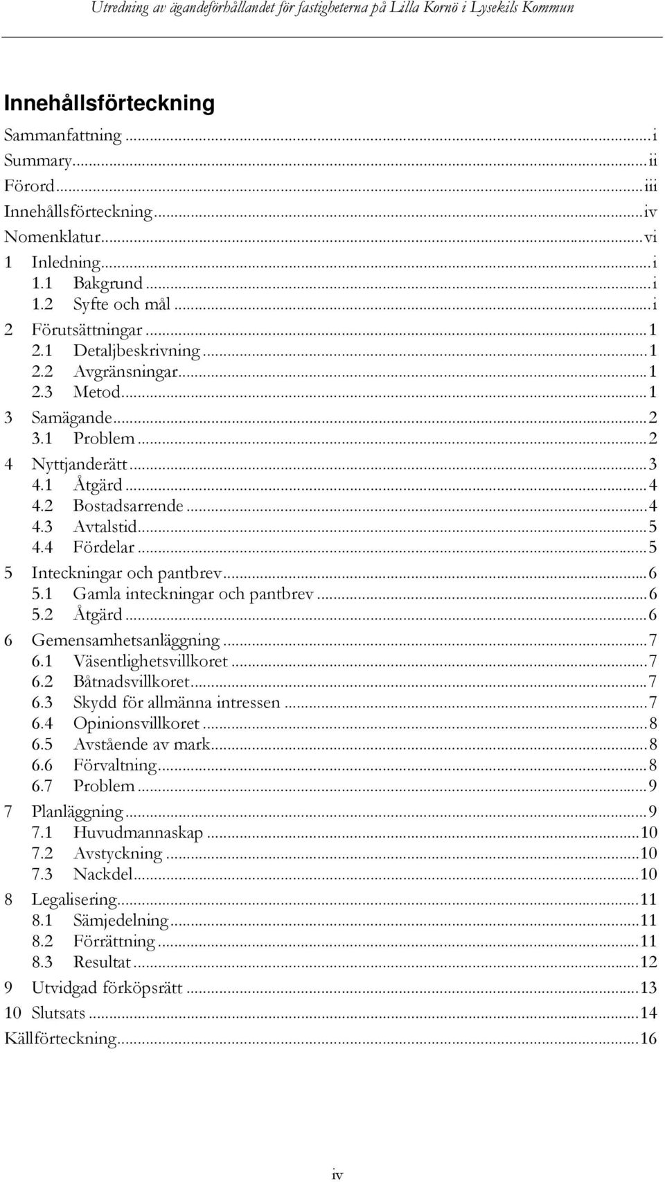 1 Åtgärd...4 4.2 Bostadsarrende...4 4.3 Avtalstid...5 4.4 Fördelar...5 5 Inteckningar och pantbrev...6 5.1 Gamla inteckningar och pantbrev...6 5.2 Åtgärd...6 6 Gemensamhetsanläggning...7 6.