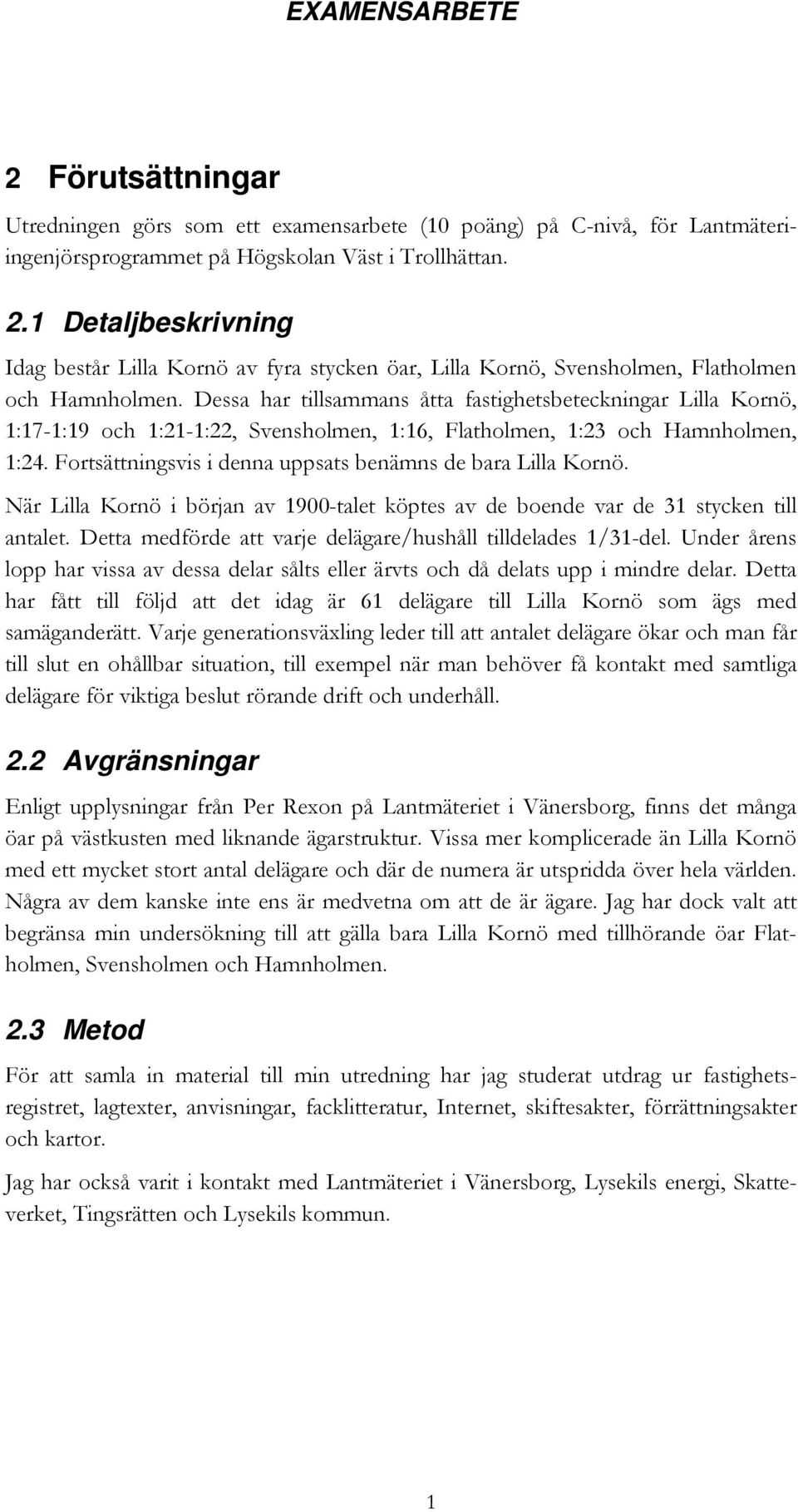 Dessa har tillsammans åtta fastighetsbeteckningar Lilla Kornö, 1:17-1:19 och 1:21-1:22, Svensholmen, 1:16, Flatholmen, 1:23 och Hamnholmen, 1:24.