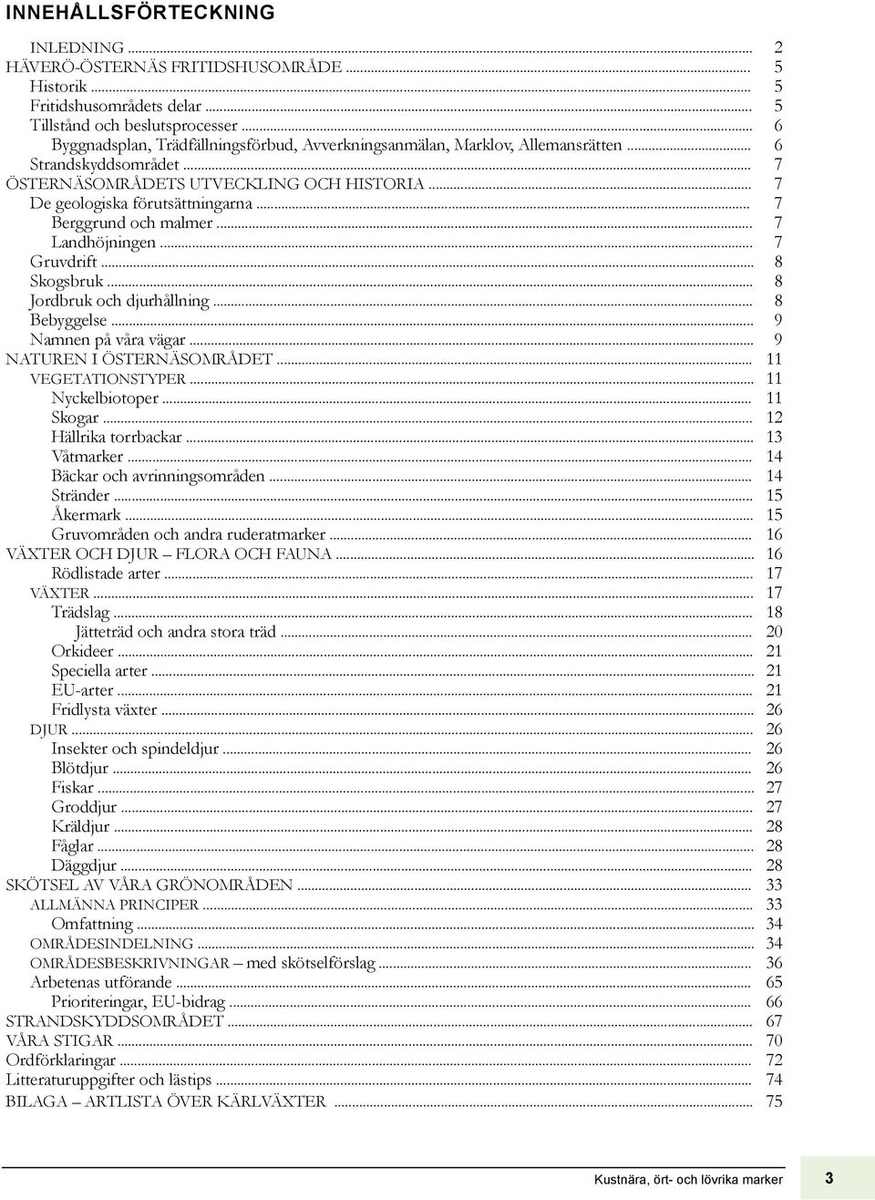 .. 7 Berggrund och malmer... 7 Landhöjningen... 7 Gruvdrift... 8 Skogsbruk... 8 Jordbruk och djurhållning... 8 Bebyggelse... 9 Namnen på våra vägar... 9 NATUREN I ÖSTERNÄSOMRÅDET... 11 VEGETATIONSTYPER.